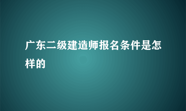 广东二级建造师报名条件是怎样的