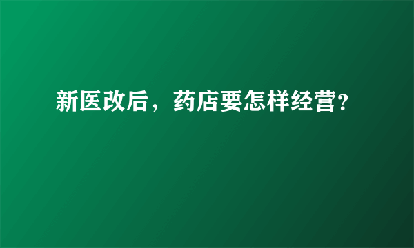 新医改后，药店要怎样经营？