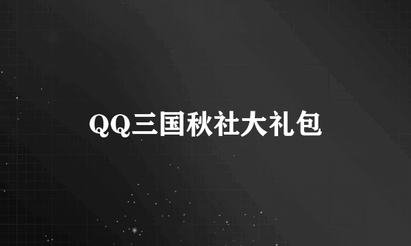 QQ三国秋社大礼包