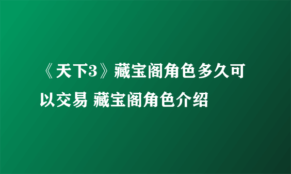 《天下3》藏宝阁角色多久可以交易 藏宝阁角色介绍