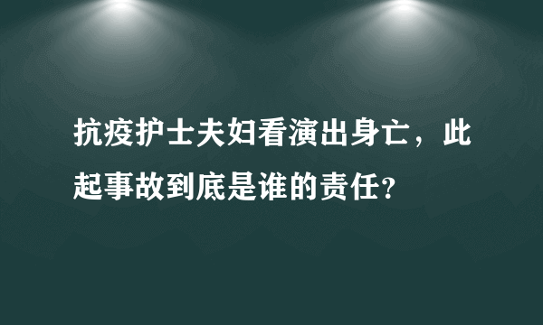 抗疫护士夫妇看演出身亡，此起事故到底是谁的责任？