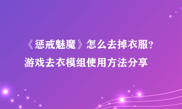 《惩戒魅魔》怎么去掉衣服？游戏去衣模组使用方法分享