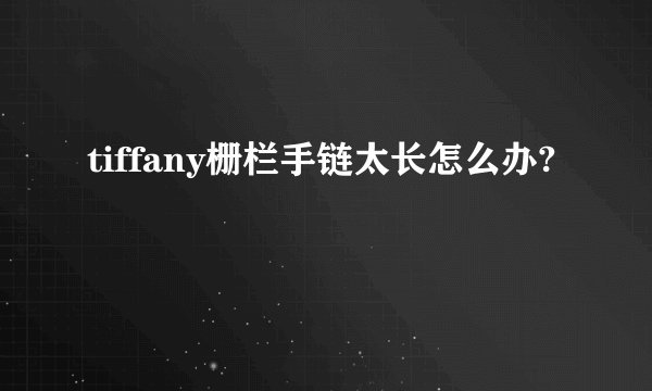 tiffany栅栏手链太长怎么办?