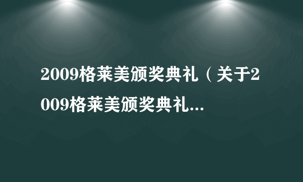 2009格莱美颁奖典礼（关于2009格莱美颁奖典礼的简介）