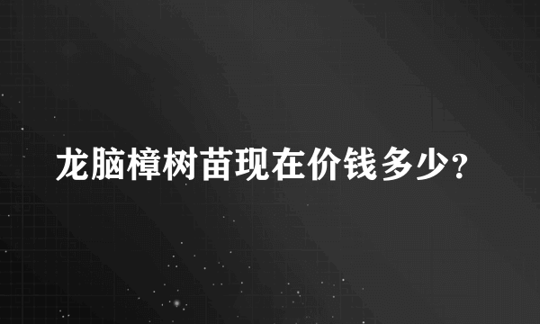 龙脑樟树苗现在价钱多少？