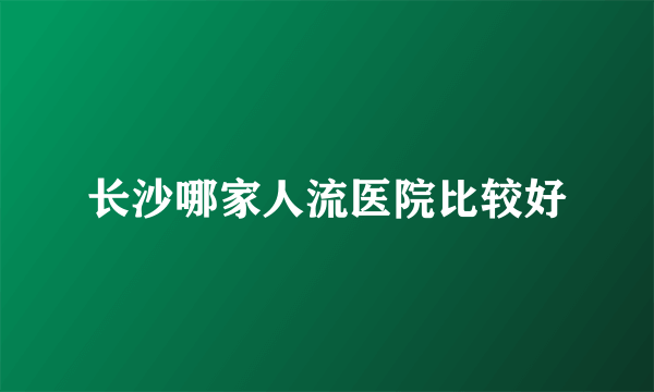 长沙哪家人流医院比较好