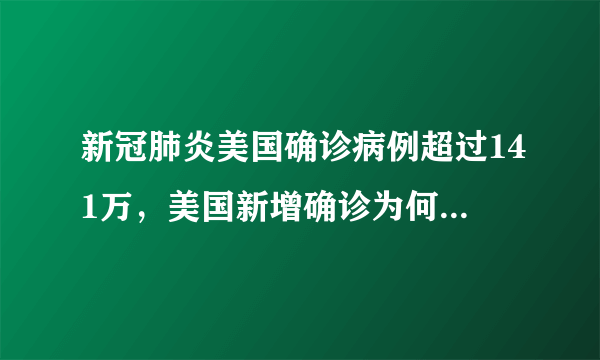 新冠肺炎美国确诊病例超过141万，美国新增确诊为何一直居高不下？