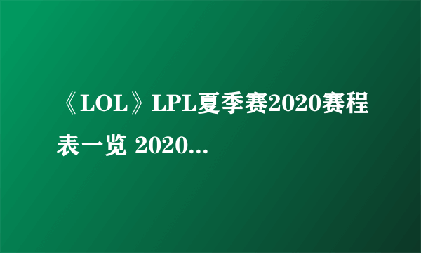 《LOL》LPL夏季赛2020赛程表一览 2020LPL夏季赛赛程安排表