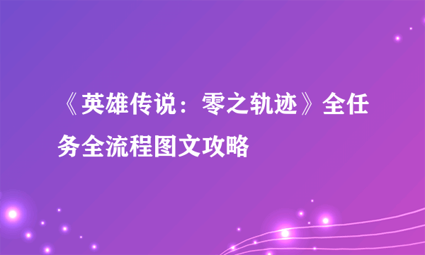 《英雄传说：零之轨迹》全任务全流程图文攻略