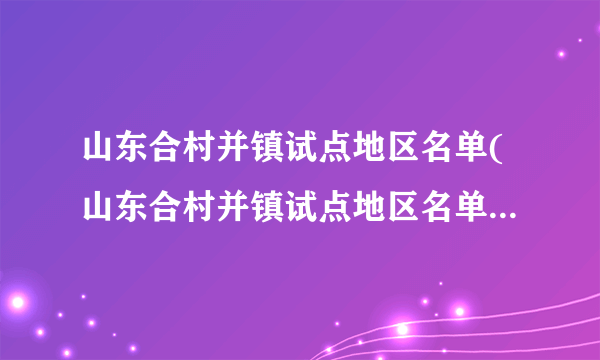 山东合村并镇试点地区名单(山东合村并镇试点地区名单济宁)-飞外