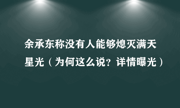 余承东称没有人能够熄灭满天星光（为何这么说？详情曝光）