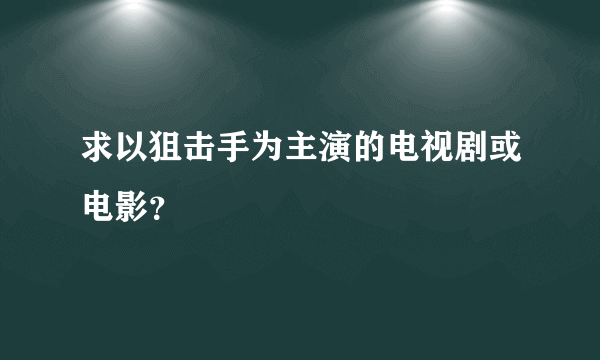 求以狙击手为主演的电视剧或电影？