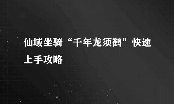 仙域坐骑“千年龙须鹤”快速上手攻略