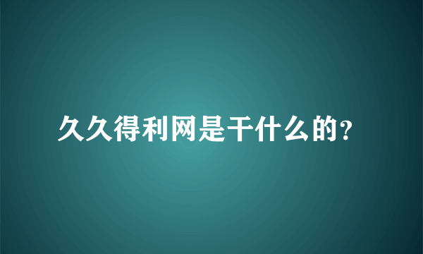 久久得利网是干什么的？