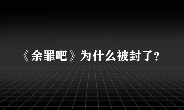 《余罪吧》为什么被封了？