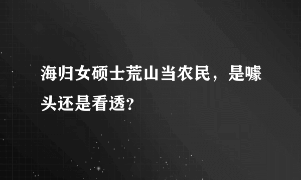 海归女硕士荒山当农民，是噱头还是看透？