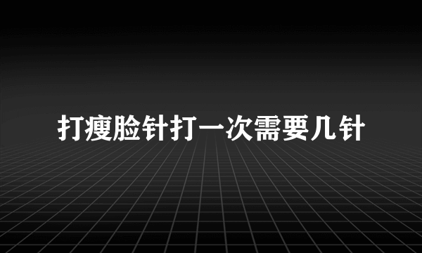 打瘦脸针打一次需要几针