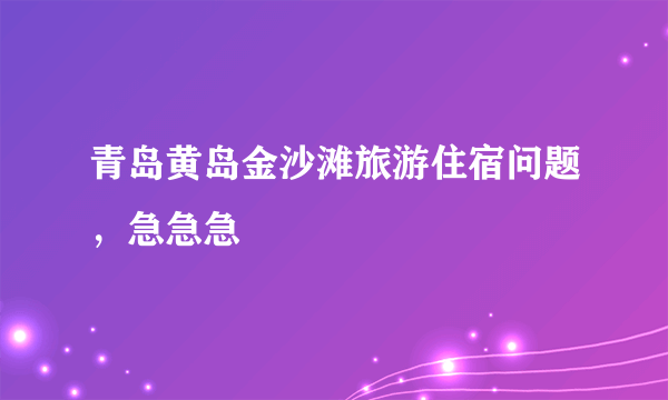 青岛黄岛金沙滩旅游住宿问题，急急急