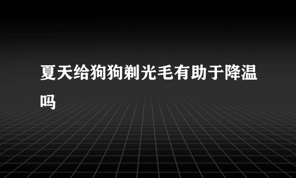 夏天给狗狗剃光毛有助于降温吗