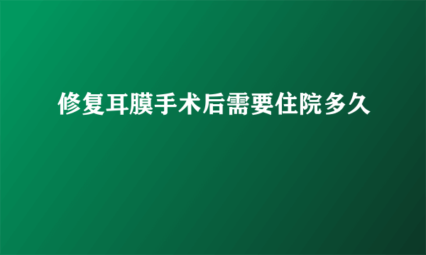 修复耳膜手术后需要住院多久