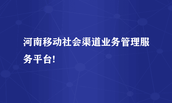 河南移动社会渠道业务管理服务平台!