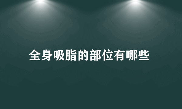 全身吸脂的部位有哪些 