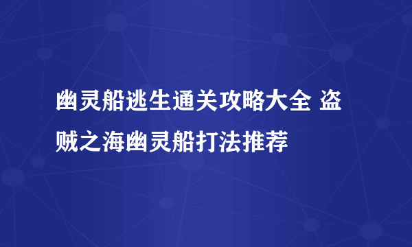 幽灵船逃生通关攻略大全 盗贼之海幽灵船打法推荐