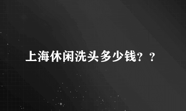 上海休闲洗头多少钱？？