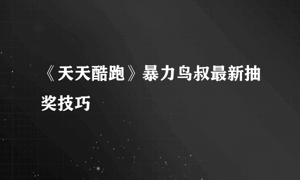 《天天酷跑》暴力鸟叔最新抽奖技巧