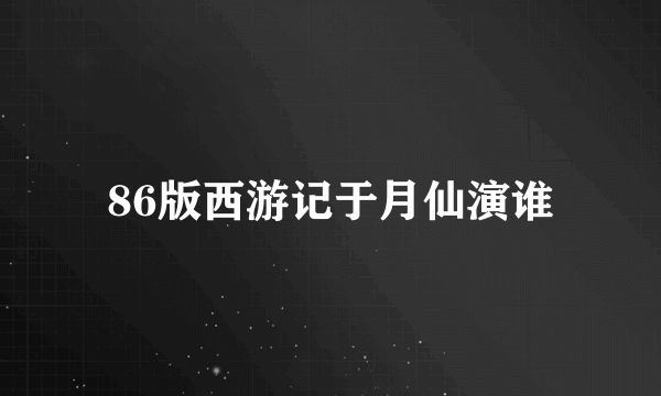 86版西游记于月仙演谁