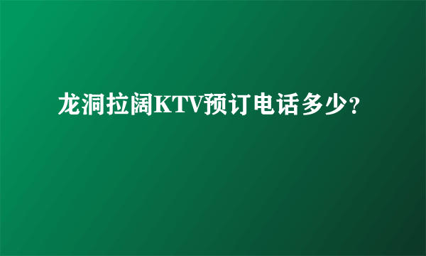 龙洞拉阔KTV预订电话多少？