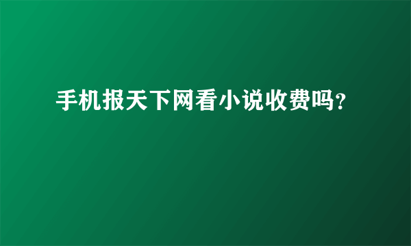 手机报天下网看小说收费吗？