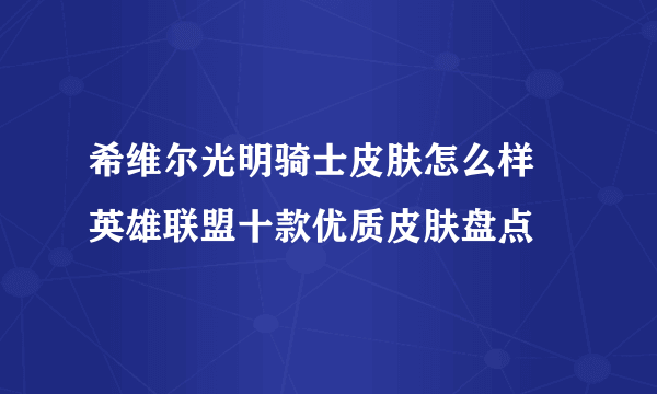 希维尔光明骑士皮肤怎么样 英雄联盟十款优质皮肤盘点