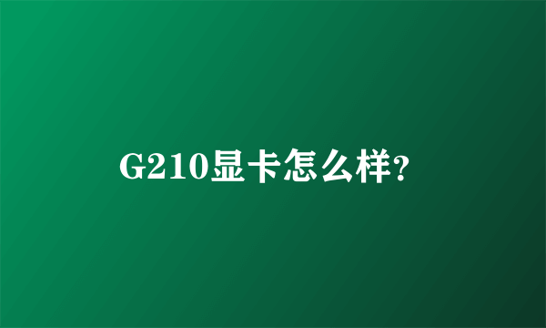 G210显卡怎么样？