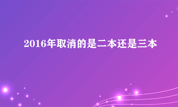 2016年取消的是二本还是三本