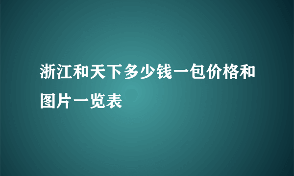 浙江和天下多少钱一包价格和图片一览表