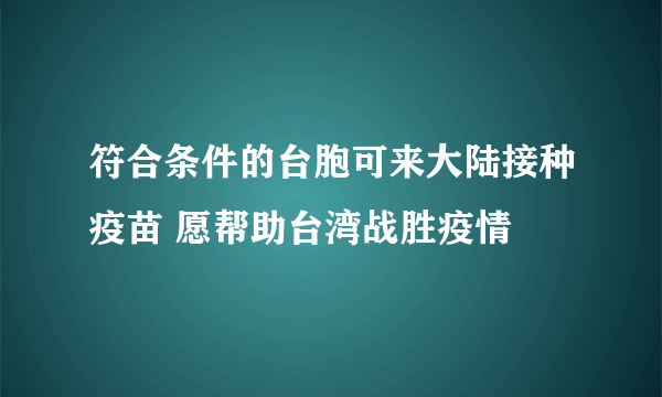 符合条件的台胞可来大陆接种疫苗 愿帮助台湾战胜疫情