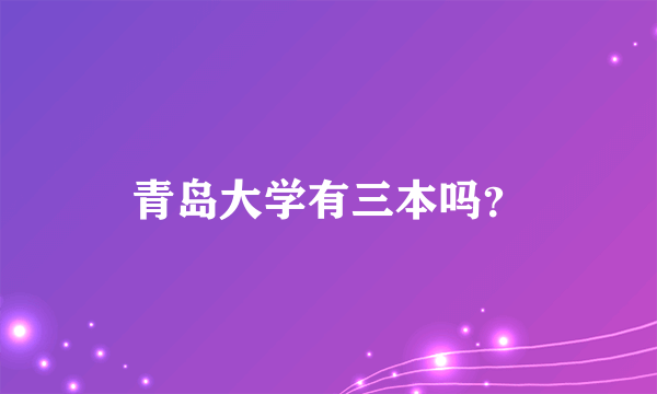 青岛大学有三本吗？