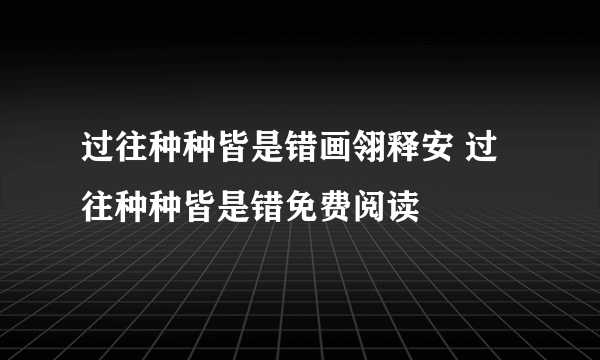 过往种种皆是错画翎释安 过往种种皆是错免费阅读