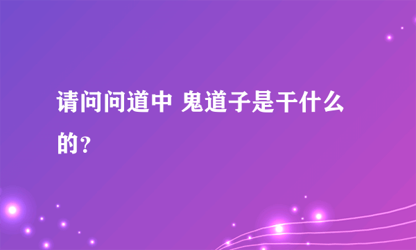 请问问道中 鬼道子是干什么的？