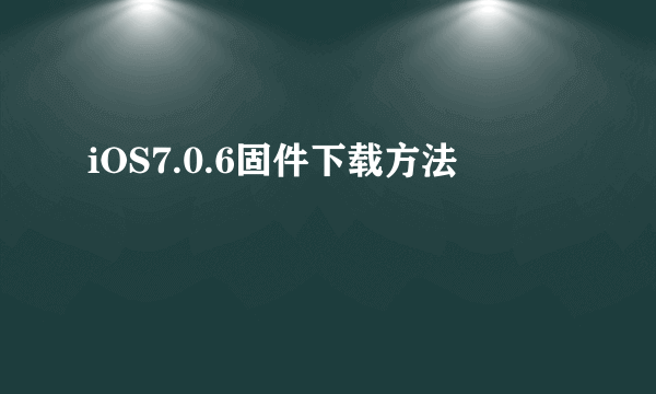 iOS7.0.6固件下载方法