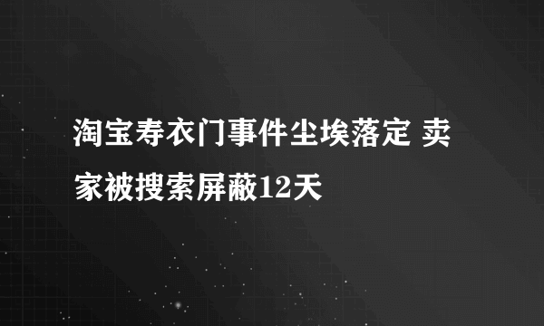 淘宝寿衣门事件尘埃落定 卖家被搜索屏蔽12天