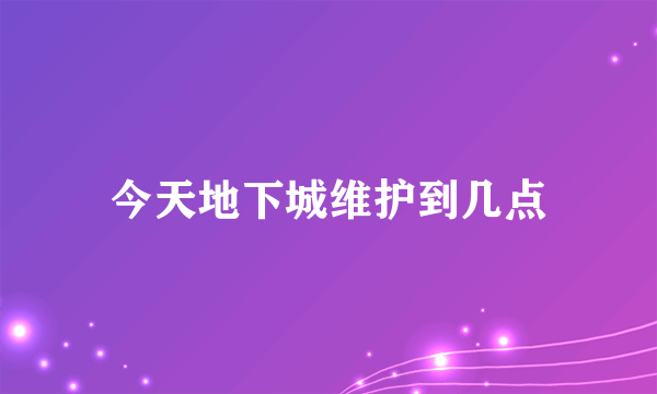 今天地下城维护到几点