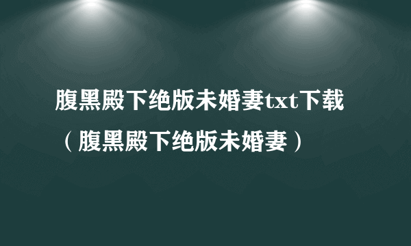 腹黑殿下绝版未婚妻txt下载（腹黑殿下绝版未婚妻）