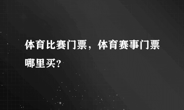 体育比赛门票，体育赛事门票哪里买？