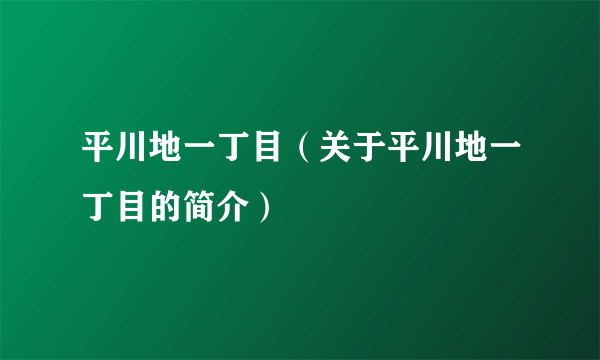 平川地一丁目（关于平川地一丁目的简介）