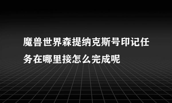 魔兽世界森提纳克斯号印记任务在哪里接怎么完成呢