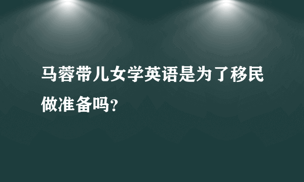 马蓉带儿女学英语是为了移民做准备吗？