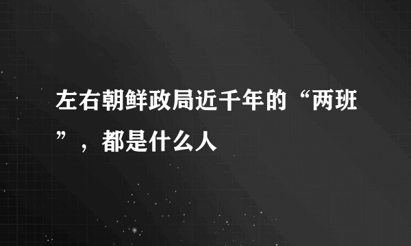 左右朝鲜政局近千年的“两班”，都是什么人