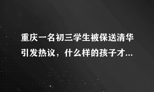 重庆一名初三学生被保送清华引发热议，什么样的孩子才能被保送清华？